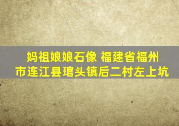 妈祖娘娘石像 福建省福州市连江县琯头镇后二村左上坑